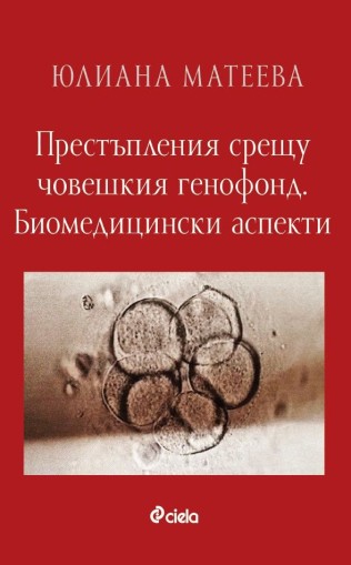 Престъпления срещу човешкия генофонд - Биомедицински аспекти - Юлиана Матеева