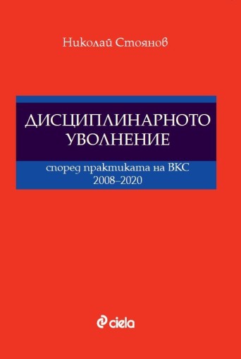 Дисциплинарното уволнение според практиката на ВКС 2008-2020 - Николай Стоянов