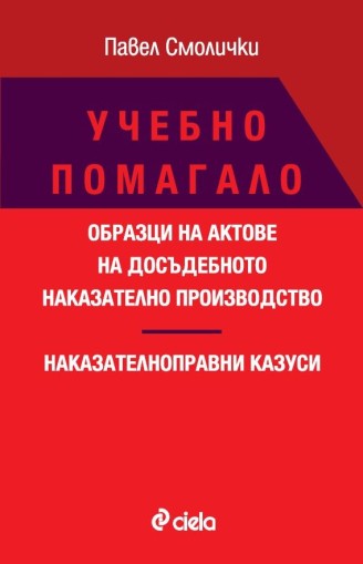 Учебно помагало - Образци на актове на досъдебното наказателно производство - Наказателноправни казуси - Павел Смолички