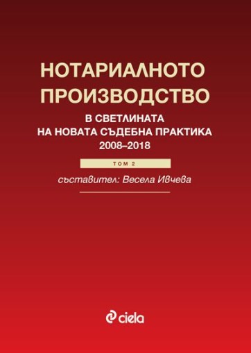 Нотариалното производство в светлината на новата съдебна практика (2008–2018) - Том 2 - Съставител - Весела Ивчева