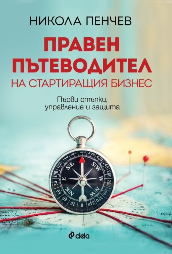 Правен пътеводител на стартиращия бизнес - Първи стъпки, управление и защита - Никола Пенчев