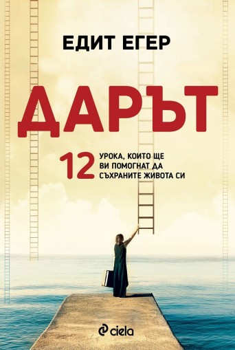 Дарът - 12 урока, които ще ви помогнат да съхраните живота си - Едит Егер