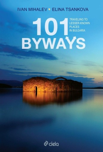101 Byways - Traveling to Lesser - Known Places in Bulgaria - Ivan Mihalev, Elina Tsankova