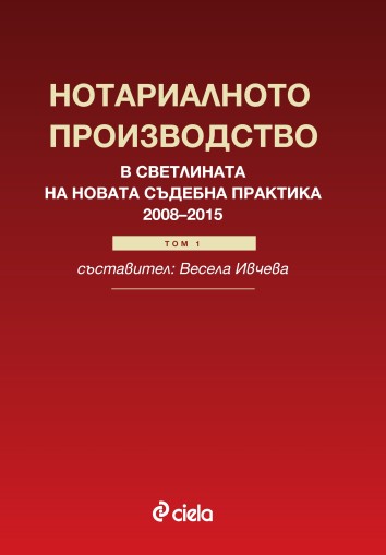 Нотариалното производство в светлината на новата съдебна практика (2008-2015) - Том 1 - Весела Ивчева