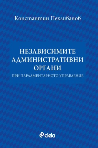 Независимите административни органи при парламентарното управление - Константин Пехливанов