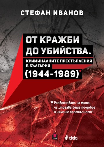 От кражби до убийства - Криминалните престъпления в България (1944-1989 г.) - Стефан Иванов