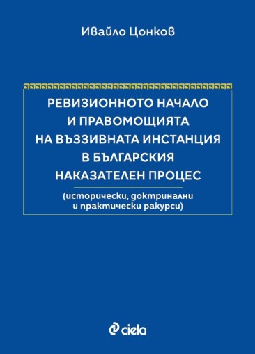Ревизионното начало и правомощията на въззивната инстанция в българския наказателен процес - твърди корици - Ивайло Цонков